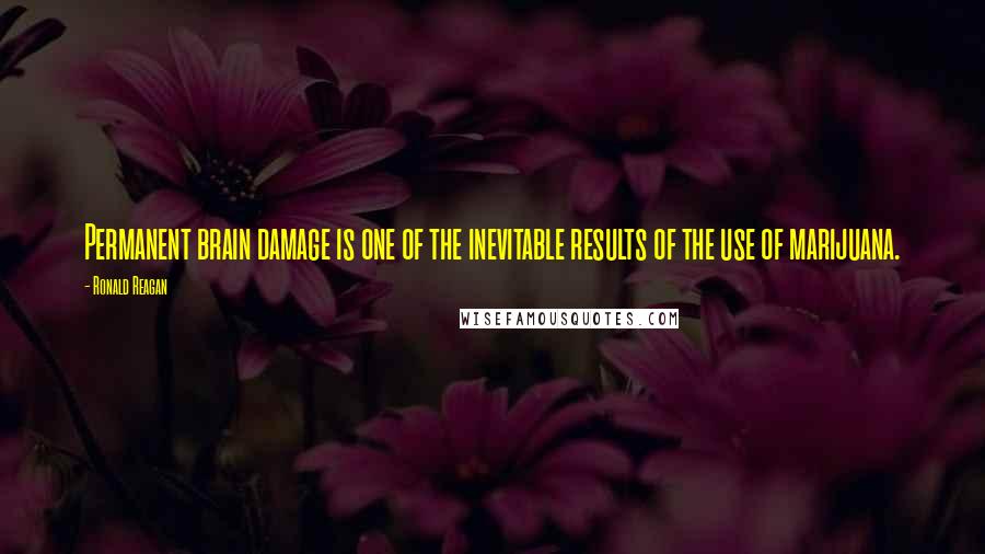 Ronald Reagan Quotes: Permanent brain damage is one of the inevitable results of the use of marijuana.