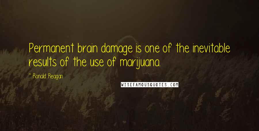 Ronald Reagan Quotes: Permanent brain damage is one of the inevitable results of the use of marijuana.