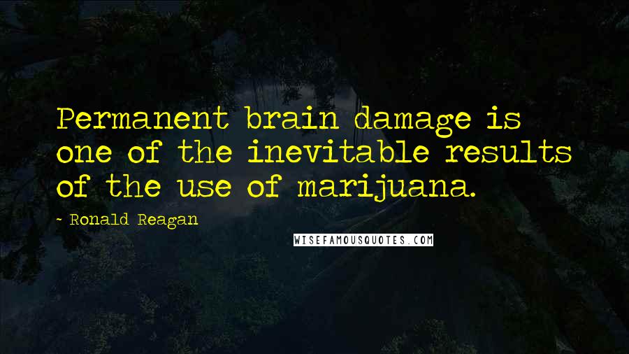 Ronald Reagan Quotes: Permanent brain damage is one of the inevitable results of the use of marijuana.