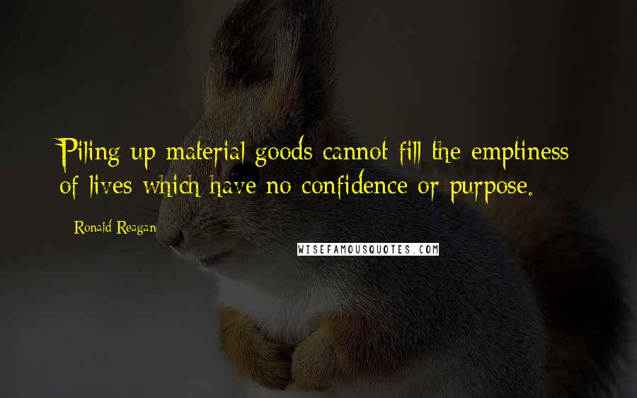 Ronald Reagan Quotes: Piling up material goods cannot fill the emptiness of lives which have no confidence or purpose.