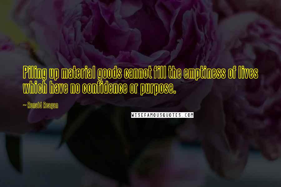 Ronald Reagan Quotes: Piling up material goods cannot fill the emptiness of lives which have no confidence or purpose.