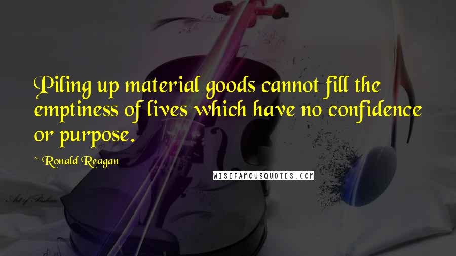 Ronald Reagan Quotes: Piling up material goods cannot fill the emptiness of lives which have no confidence or purpose.