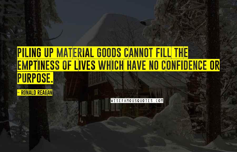Ronald Reagan Quotes: Piling up material goods cannot fill the emptiness of lives which have no confidence or purpose.