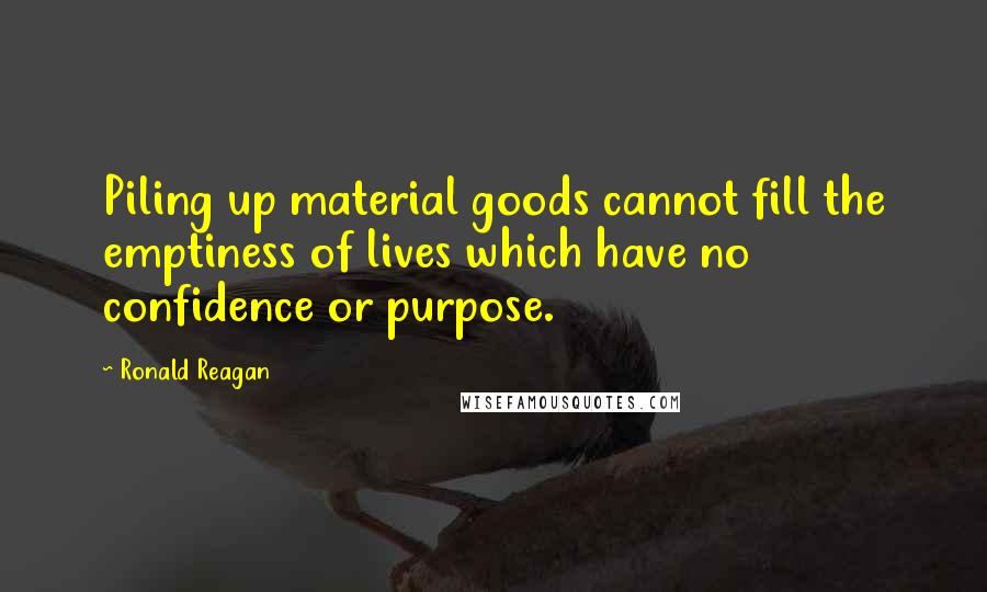 Ronald Reagan Quotes: Piling up material goods cannot fill the emptiness of lives which have no confidence or purpose.