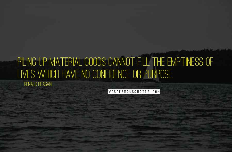 Ronald Reagan Quotes: Piling up material goods cannot fill the emptiness of lives which have no confidence or purpose.