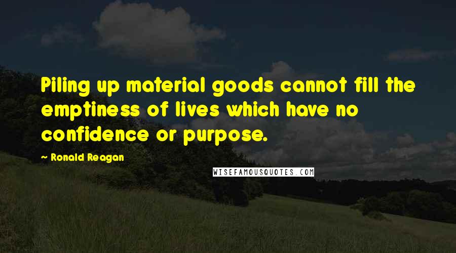 Ronald Reagan Quotes: Piling up material goods cannot fill the emptiness of lives which have no confidence or purpose.