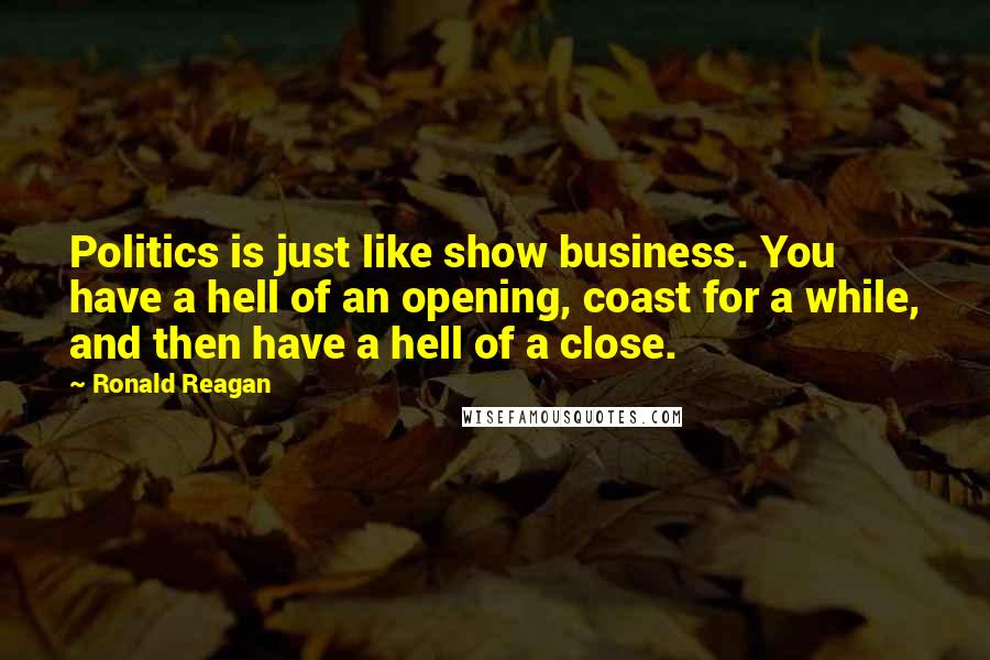 Ronald Reagan Quotes: Politics is just like show business. You have a hell of an opening, coast for a while, and then have a hell of a close.