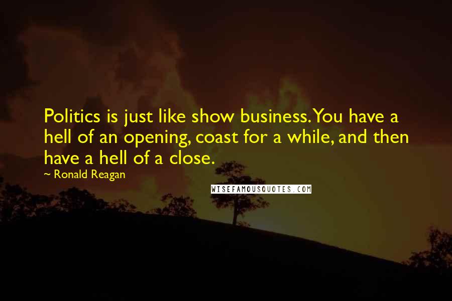Ronald Reagan Quotes: Politics is just like show business. You have a hell of an opening, coast for a while, and then have a hell of a close.