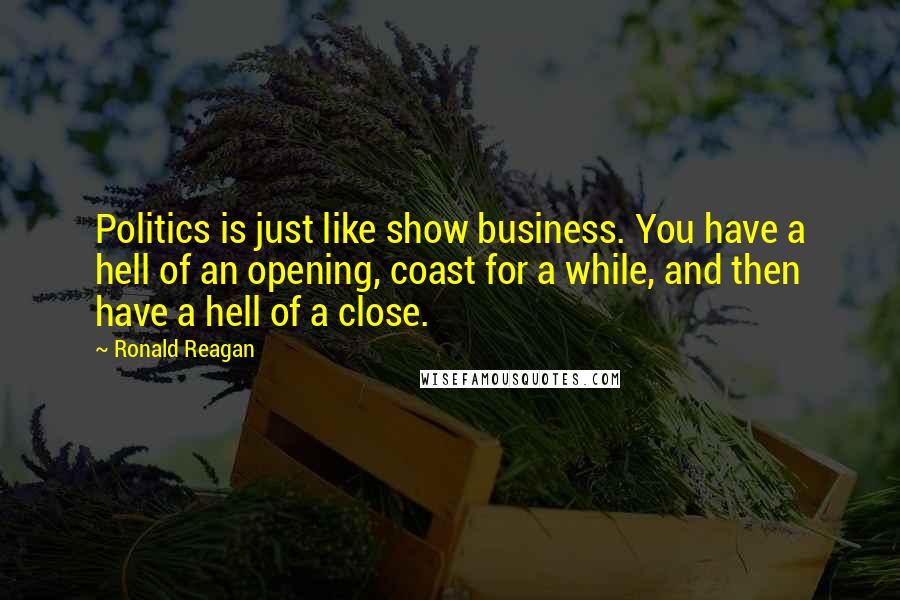 Ronald Reagan Quotes: Politics is just like show business. You have a hell of an opening, coast for a while, and then have a hell of a close.