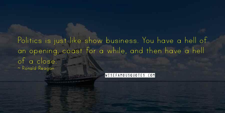 Ronald Reagan Quotes: Politics is just like show business. You have a hell of an opening, coast for a while, and then have a hell of a close.