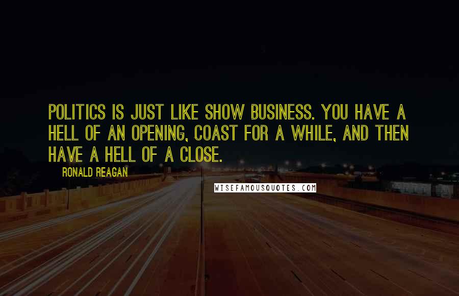 Ronald Reagan Quotes: Politics is just like show business. You have a hell of an opening, coast for a while, and then have a hell of a close.