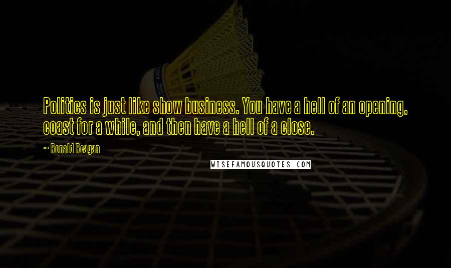 Ronald Reagan Quotes: Politics is just like show business. You have a hell of an opening, coast for a while, and then have a hell of a close.