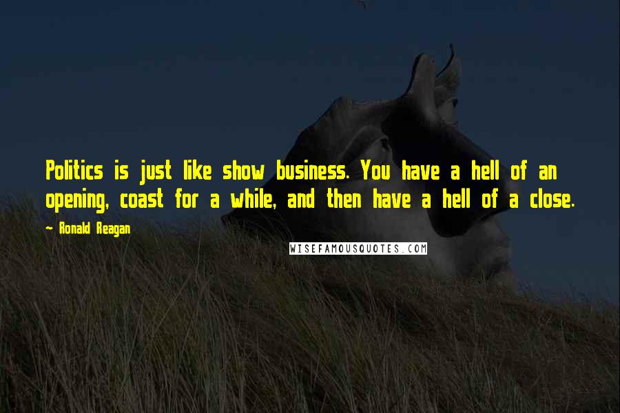 Ronald Reagan Quotes: Politics is just like show business. You have a hell of an opening, coast for a while, and then have a hell of a close.