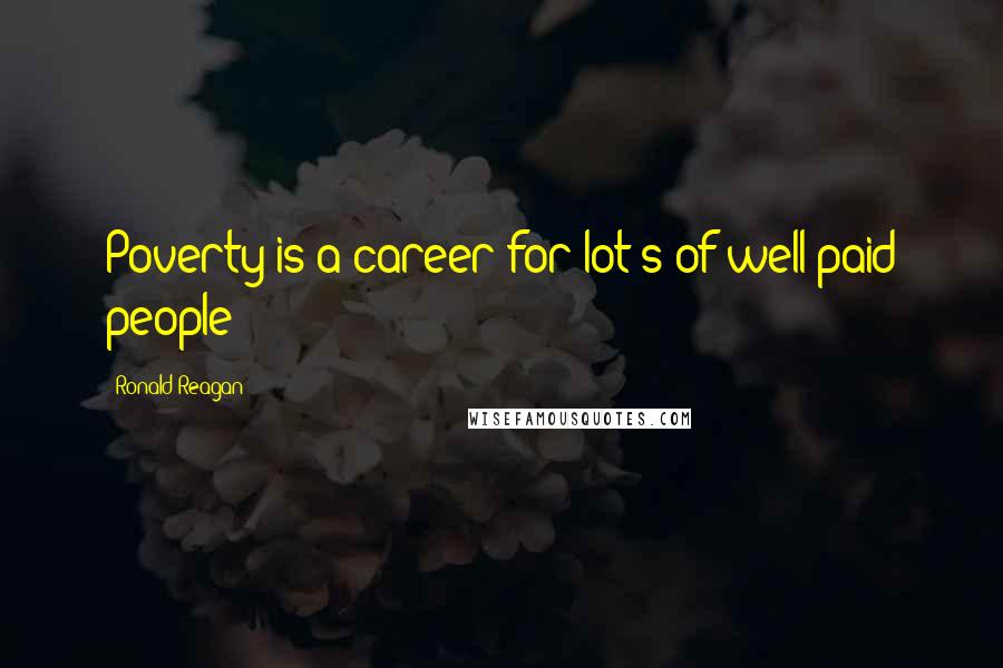 Ronald Reagan Quotes: Poverty is a career for lot's of well paid people