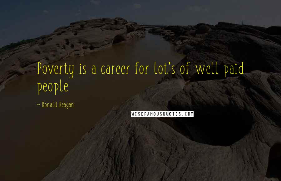 Ronald Reagan Quotes: Poverty is a career for lot's of well paid people