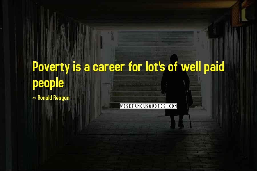 Ronald Reagan Quotes: Poverty is a career for lot's of well paid people