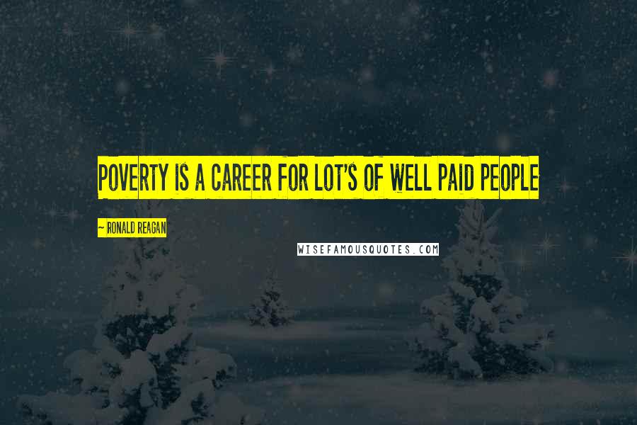 Ronald Reagan Quotes: Poverty is a career for lot's of well paid people