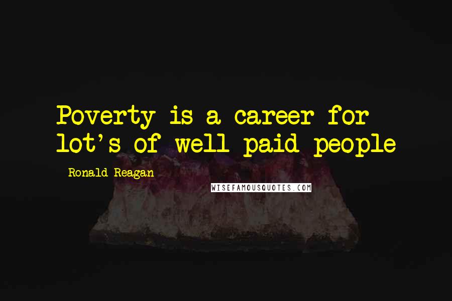 Ronald Reagan Quotes: Poverty is a career for lot's of well paid people