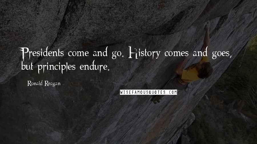 Ronald Reagan Quotes: Presidents come and go. History comes and goes, but principles endure.