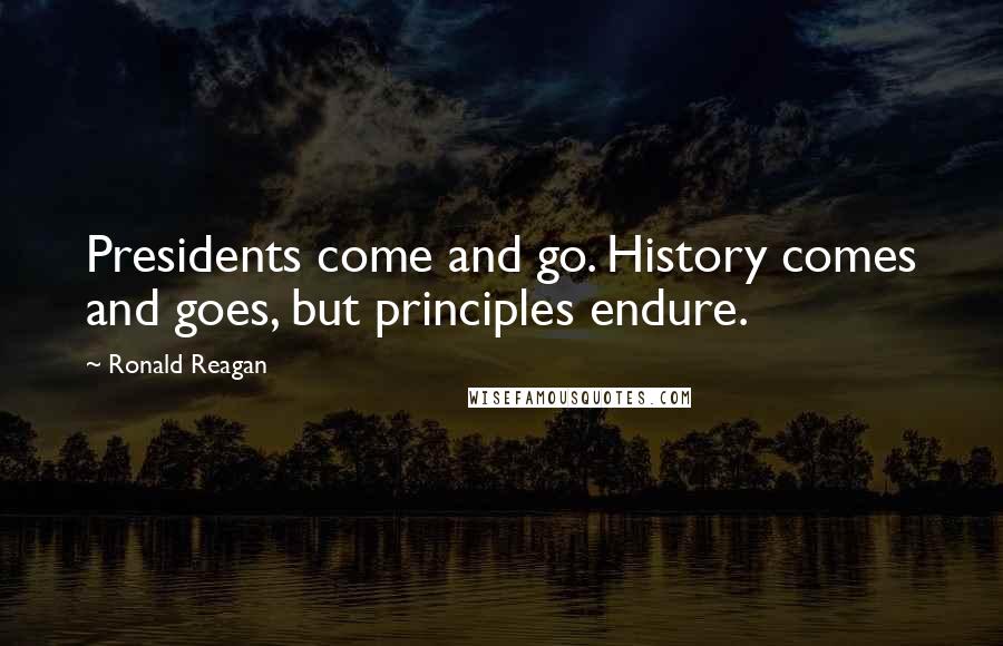 Ronald Reagan Quotes: Presidents come and go. History comes and goes, but principles endure.