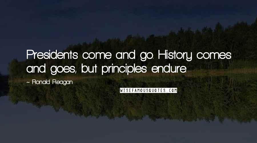 Ronald Reagan Quotes: Presidents come and go. History comes and goes, but principles endure.