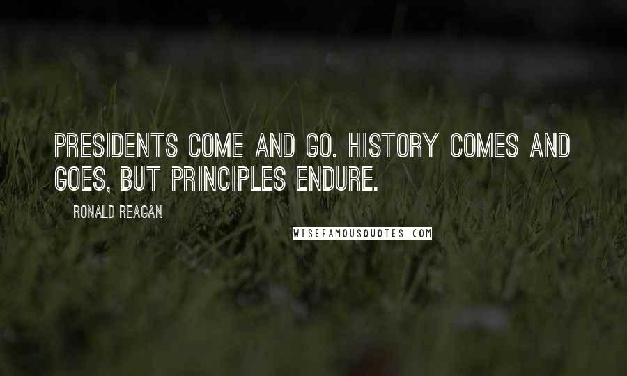 Ronald Reagan Quotes: Presidents come and go. History comes and goes, but principles endure.