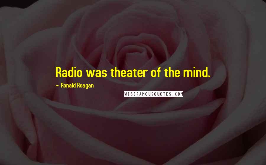 Ronald Reagan Quotes: Radio was theater of the mind.