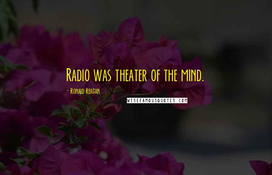 Ronald Reagan Quotes: Radio was theater of the mind.