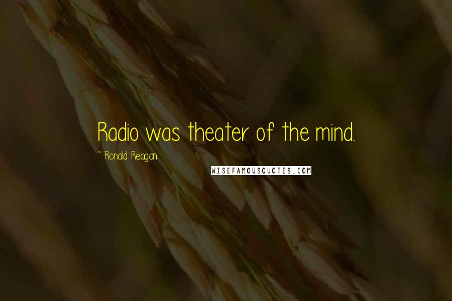 Ronald Reagan Quotes: Radio was theater of the mind.