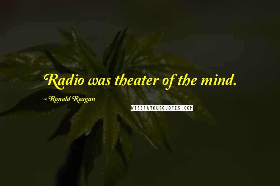 Ronald Reagan Quotes: Radio was theater of the mind.