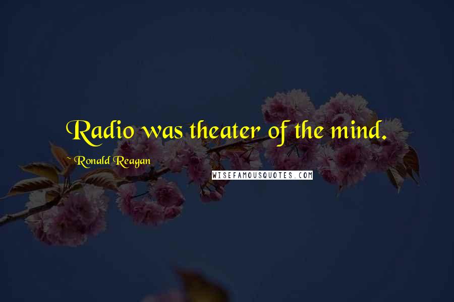 Ronald Reagan Quotes: Radio was theater of the mind.