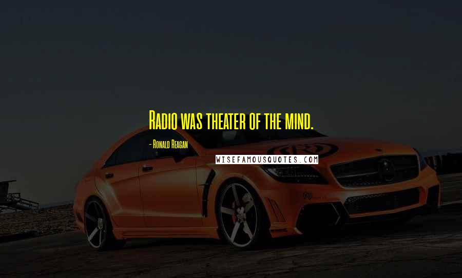 Ronald Reagan Quotes: Radio was theater of the mind.