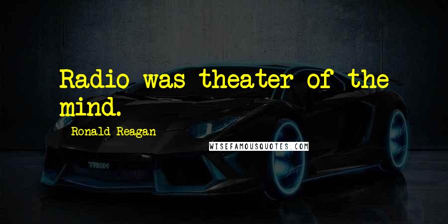 Ronald Reagan Quotes: Radio was theater of the mind.