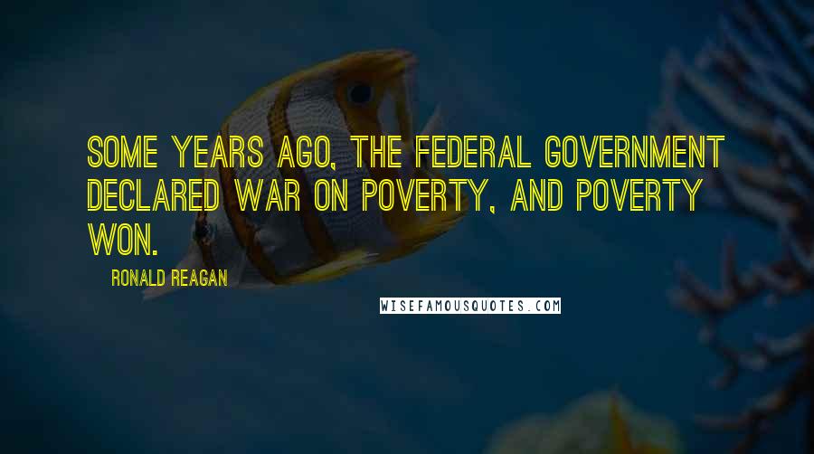 Ronald Reagan Quotes: Some years ago, the federal government declared war on poverty, and poverty won.