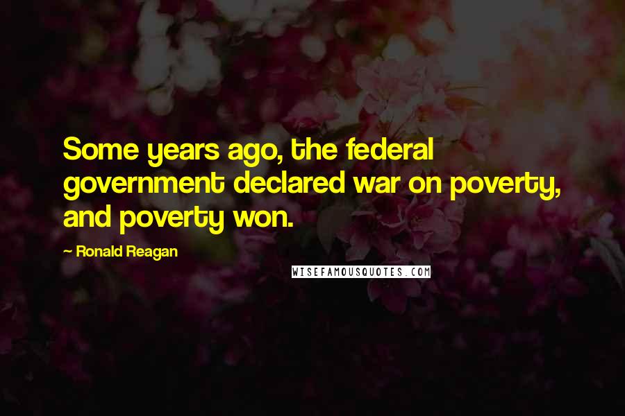Ronald Reagan Quotes: Some years ago, the federal government declared war on poverty, and poverty won.