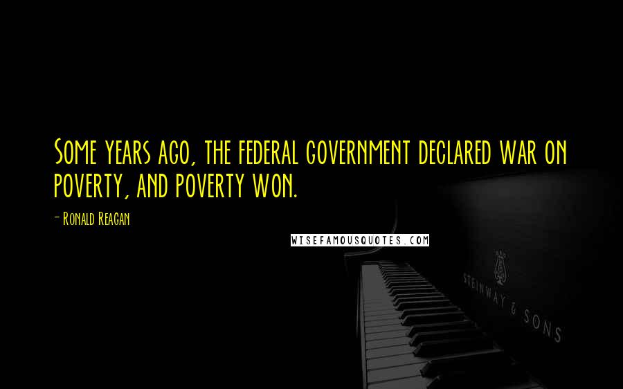 Ronald Reagan Quotes: Some years ago, the federal government declared war on poverty, and poverty won.