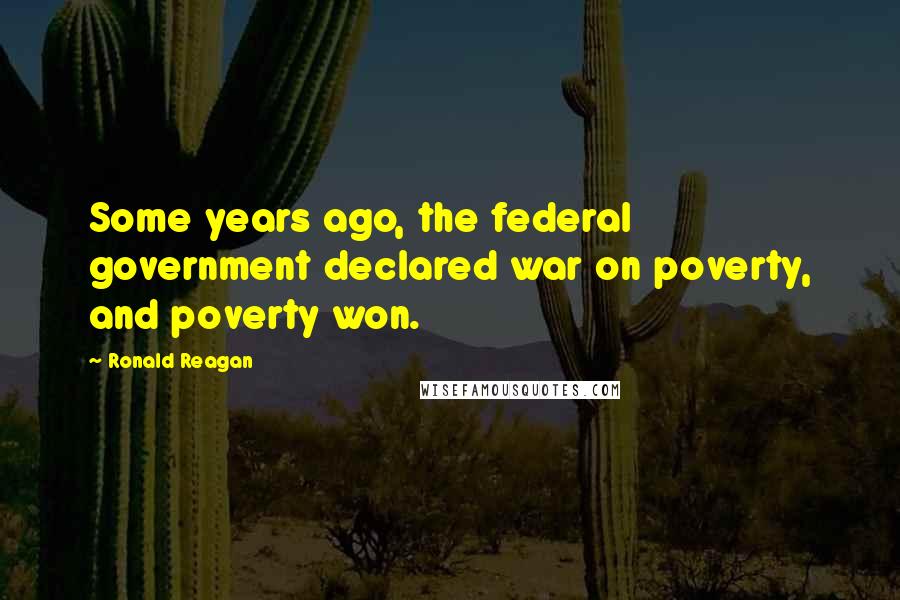 Ronald Reagan Quotes: Some years ago, the federal government declared war on poverty, and poverty won.