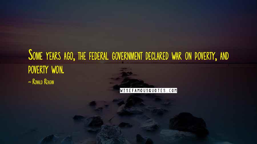 Ronald Reagan Quotes: Some years ago, the federal government declared war on poverty, and poverty won.