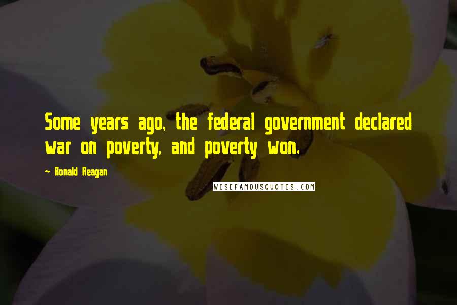 Ronald Reagan Quotes: Some years ago, the federal government declared war on poverty, and poverty won.