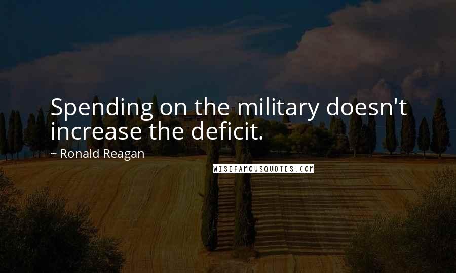 Ronald Reagan Quotes: Spending on the military doesn't increase the deficit.