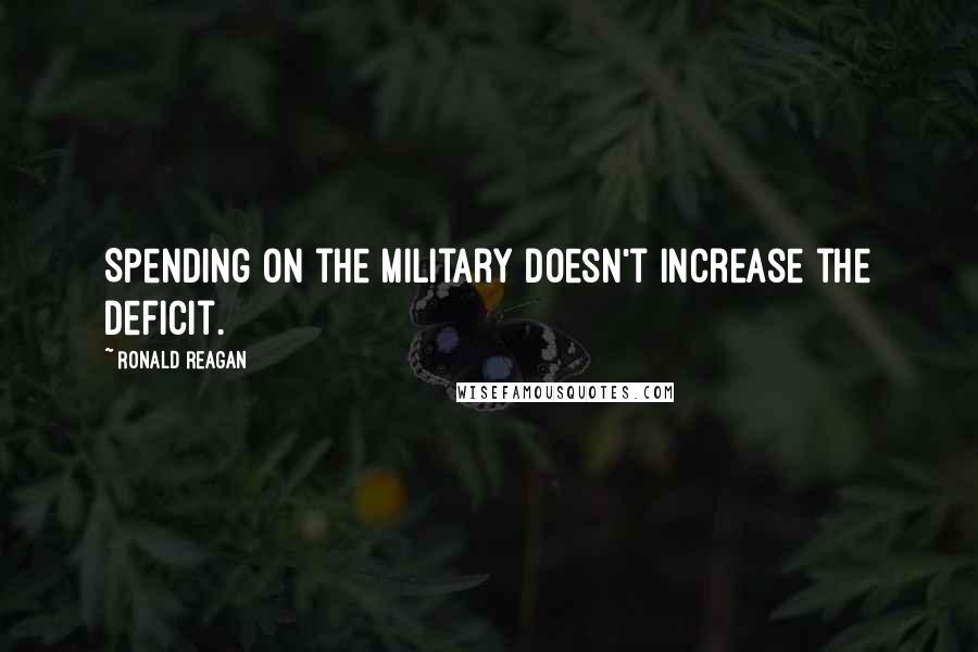 Ronald Reagan Quotes: Spending on the military doesn't increase the deficit.