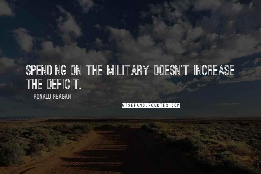 Ronald Reagan Quotes: Spending on the military doesn't increase the deficit.