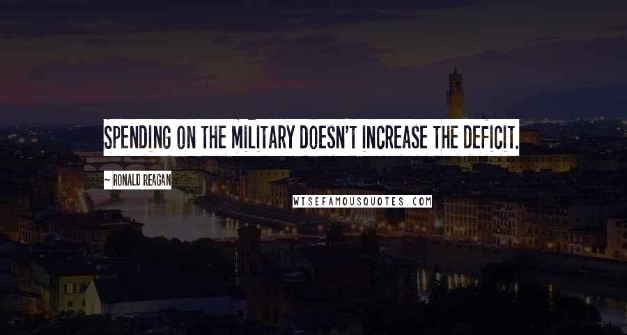 Ronald Reagan Quotes: Spending on the military doesn't increase the deficit.