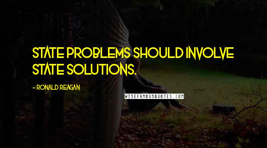 Ronald Reagan Quotes: State problems should involve state solutions.