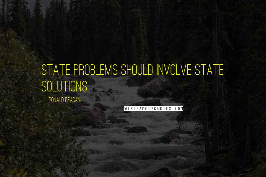 Ronald Reagan Quotes: State problems should involve state solutions.