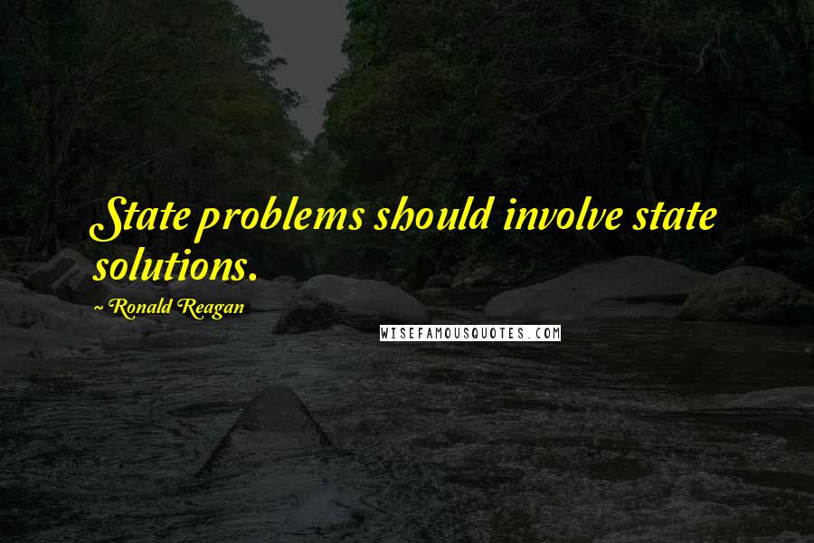 Ronald Reagan Quotes: State problems should involve state solutions.