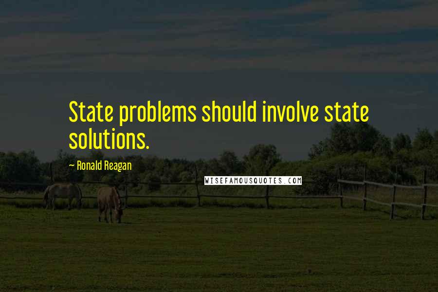 Ronald Reagan Quotes: State problems should involve state solutions.