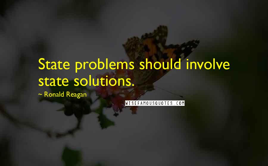 Ronald Reagan Quotes: State problems should involve state solutions.