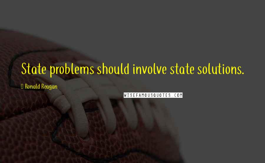 Ronald Reagan Quotes: State problems should involve state solutions.