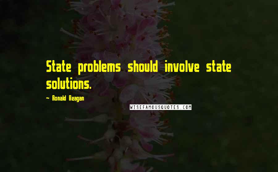 Ronald Reagan Quotes: State problems should involve state solutions.
